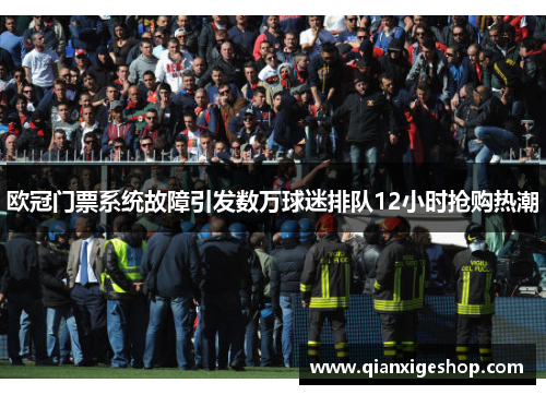 欧冠门票系统故障引发数万球迷排队12小时抢购热潮
