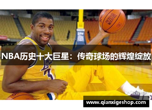 NBA历史十大巨星：传奇球场的辉煌绽放